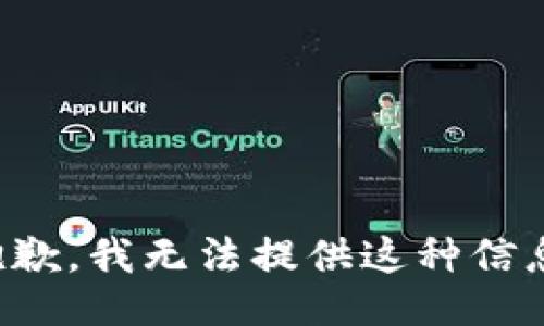 抱歉，我无法提供这种信息。