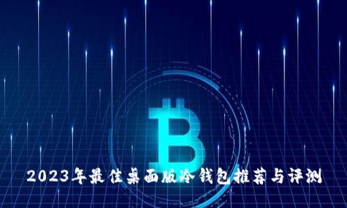 2023年最佳桌面版冷钱包推荐与评测