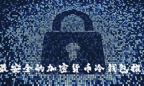 思考:

2023年最安全的加密货币冷钱包推荐与对比
