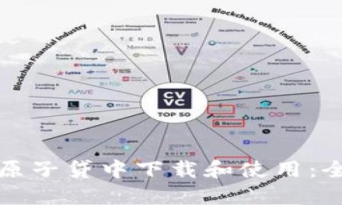 如何在原子贷中下载和使用：全面指南