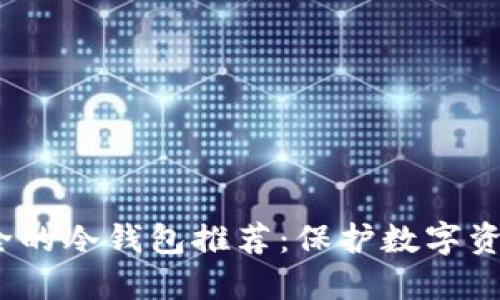 2023年最安全的冷钱包推荐:保护数字资产的最佳选择