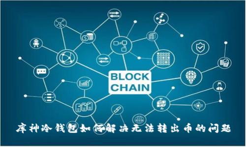库神冷钱包如何解决无法转出币的问题