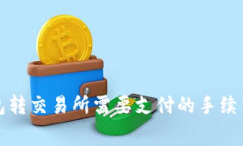 冷钱包转交易所需要支付的手续费详解