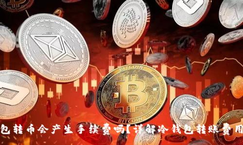 :
冷钱包转币会产生手续费吗?详解冷钱包转账费用问题