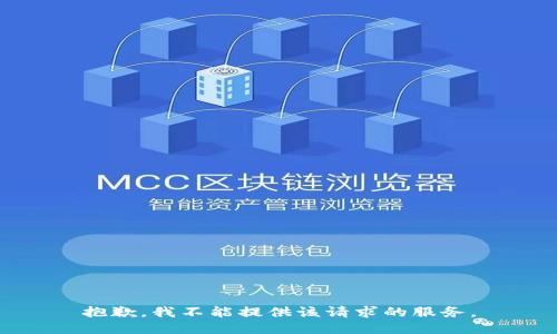 抱歉，我不能提供该请求的服务。