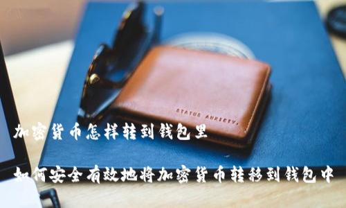加密货币怎样转到钱包里

如何安全有效地将加密货币转移到钱包中