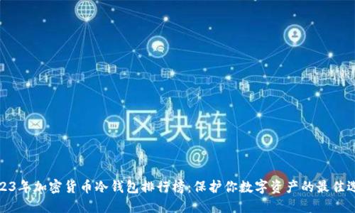 2023年加密货币冷钱包排行榜：保护你数字资产的最佳选择