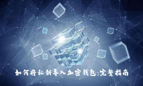 如何将私钥导入加密钱包:完整指南