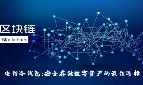 电信冷钱包：安全存储数字资产的最佳选择