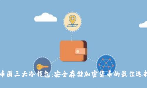 币圈三大冷钱包:安全存储加密货币的最佳选择