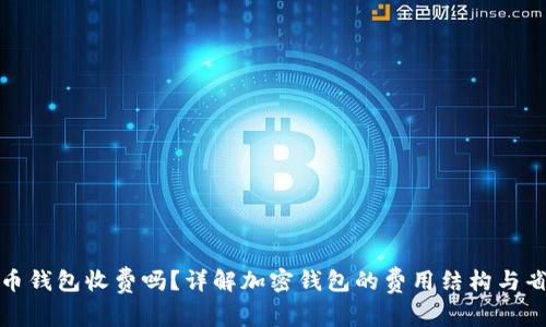 加密货币钱包收费吗？详解加密钱包的费用结构与省钱技巧