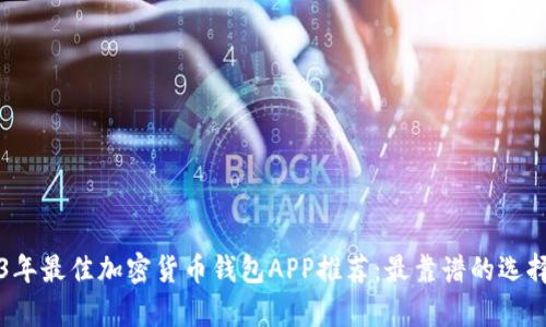 2023年最佳加密货币钱包APP推荐:最靠谱的选择分析