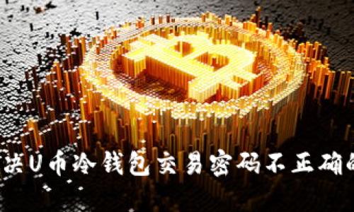 如何解决U币冷钱包交易密码不正确的问题？