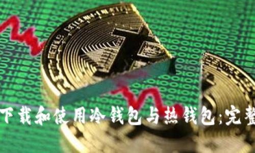 如何下载和使用冷钱包与热钱包:完整指南