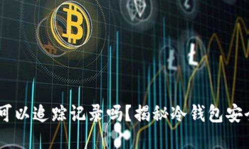 冷钱包被盗后,可以追踪记录吗?揭秘冷钱包安全性和盗窃风险