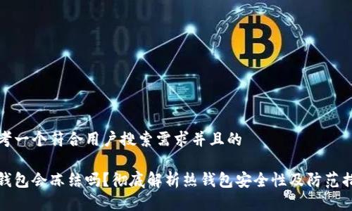 思考一个符合用户搜索需求并且的
热钱包会冻结吗?彻底解析热钱包安全性及防范措施