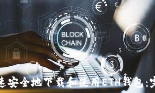    
如何快速安全地下载和使用ETH钱包：完整指南