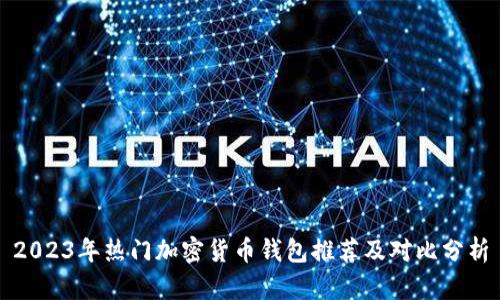 2023年热门加密货币钱包推荐及对比分析