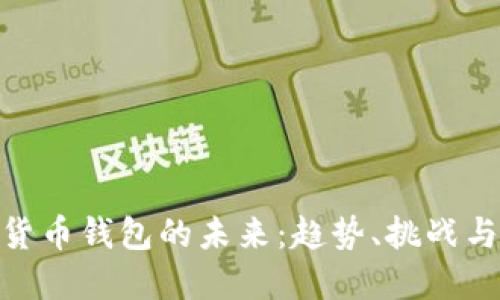 加密货币钱包的未来:趋势、挑战与机遇