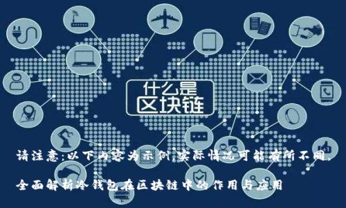 请注意：以下内容为示例，实际情况可能有所不同。

全面解析冷钱包在区块链中的作用与应用