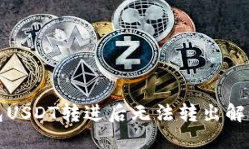 冷钱包USDT转进后无法转出解决方案