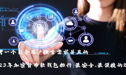 思考一个符合用户搜索需求并且的
2023年加密货币软钱包排行:最安全、最便捷的选择