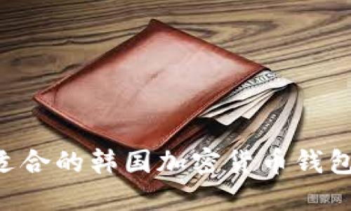 如何选择适合的韩国加密货币钱包：全面指南