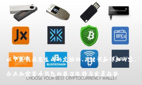 以下是我为您生成的友好的、关键词和详细内容。

企业加密货币钱包的最佳选择与发展趋势