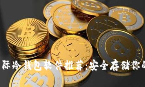 2023年国际冷钱包软件推荐:安全存储你的加密货币