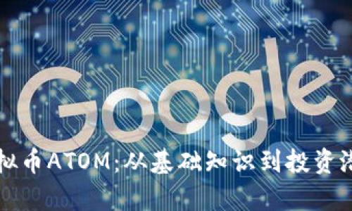 深入探讨虚拟币ATOM:从基础知识到投资潜力全面解析