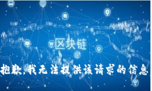 抱歉，我无法提供该请求的信息。