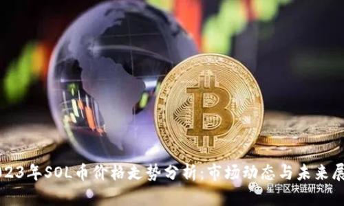 2023年SOL币价格走势分析:市场动态与未来展望
