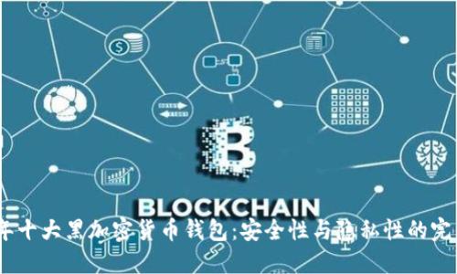 2023年十大黑加密货币钱包：安全性与隐私性的完美结合