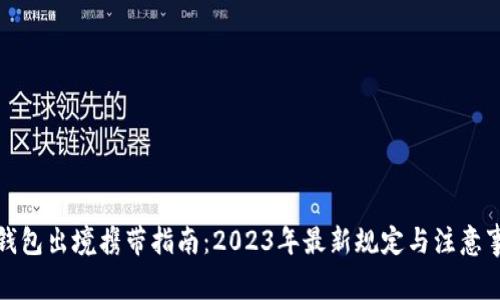 冷钱包出境携带指南：2023年最新规定与注意事项