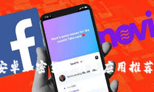 2023年5款最佳安卓加密货币钱包应用推荐，兼具安全与便捷