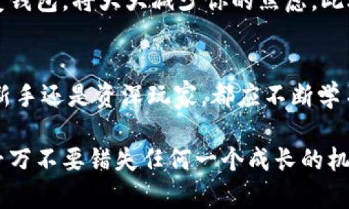 2023年终极加密货币钱包操作指南：10个步骤带你轻松入门/  
加密货币, 钱包操作, 数字货币, 投资指南/guanjianci  

为什么选择加密货币钱包？
随着数字货币的迅速发展，越来越多的人开始关注如何安全地存储和管理加密货币。加密货币钱包作为存储数字资产的重要工具，其重要性愈发凸显。它不仅能够安全地保存你的加密资产，还是日常交易的必备工具。选择合适的钱包，不仅可以帮助你提高投资收益，还能在遇到黑客攻击或丢失密码时保护你的资产。

加密货币钱包类型解析
在深入操作之前，我们需要了解市场上有哪些类型的加密货币钱包。这些钱包大致可以分为三种：热钱包、冷钱包和纸钱包。热钱包是通过互联网在线存储的，如移动应用或网页服务，方便但相对不安全；冷钱包则是没有联网的存储方式，比如硬件钱包和纸钱包，安全性更高，但使用起来不如热钱包便利。选择合适的钱包类型，将对你管理加密资产的体验产生直接影响。

下载和创建加密货币钱包
1. 选择合适的钱包应用：在下载钱包之前，确保你选择的钱包有良好的用户评价和安全保障。常见的有Coinbase、Exodus、Trust Wallet等。根据你的需求选择，若偏重于安全，可以选择硬件钱包，如Ledger或Trezor。

2. 下载并安装应用：访问官方官网，下载适合你设备（PC或手机）的应用程序。请注意，避免从第三方网站下载，以免遭受恶意软件攻击。

3. 创建新钱包：安装完成后，打开应用，并选择“创建新钱包”。接下来，通常会提示用户设置强密码，以及备份恢复密钥。这个步骤相当关键，务必仔细记录下这串代码，并妥善保管。

钱包安全性设置
在创建钱包后，首先要关注的就是钱包的安全性设置。启用双重身份验证（2FA）是一项必要的措施，能够在你进行交易或更改设置时增加一道安全防线。此外，定期更新你的应用程序，确保使用最新的安全补丁也是保护钱包安全的有效手段。

如何向钱包中充值
1. 获取你的钱包地址：钱包创建完成后，系统会生成一个唯一的钱包地址。它看上去像一串字符，你可以通过这个地址接收加密货币。

2. 从交易平台转账：如果你已经在某个交易所（如Binance或Huobi）购买了加密货币，可以通过该交易平台将数字货币兑换为你的钱包地址。转账时，请务必输入正确的钱包地址，以防资金丢失。

如何进行加密货币交易
加密货币钱包的另一个核心功能是交易。你可以直接在钱包应用中进行交易。选择“发送”功能，输入对方的地址和转账金额，并确认交易。务必检查地址的准确性和密码的正确性，避免因小失大。

如何备份和恢复钱包
备份钱包是保障你资产安全的重要步骤，建议定期对钱包进行备份。不同钱包可能会有不同的备份方式，通常包括保存助记词或导出私钥。若钱包因某种原因丢失，你可以通过这些信息恢复钱包中的资产。

常见问题解答
在使用过程中，你可能会遇到一些常见问题，比如密码忘记，怎样恢复钱包等。大多数钱包应用都有详细的帮助文档或用户支持。不过，了解如何使用助记词或私钥来恢复钱包，将大大减少你的焦虑。此外，了解加密市场的动态和价格波动，有助于更好地管理你的投资。

总结与展望
随着加密货币市场的不断变化，掌握有效的钱包操作技巧显得尤为重要。每个人的投资策略可能不同，但安全存储资产是每一个加密货币投资者共同的目标。无论你是新手还是资深玩家，都应不断学习和提高自己的安全意识，才能在复杂的市场中立于不败之地。

未来，加密货币将进一步渗透我们日常生活的方方面面，掌握加密货币钱包的使用，既是对自己投资的高度负责，更是对未来趋势的紧跟。在这个快速发展的数字时代，千万不要错失任何一个成长的机会。