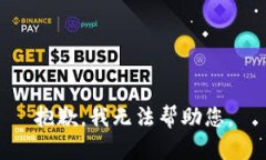 抱歉，我无法帮助您。