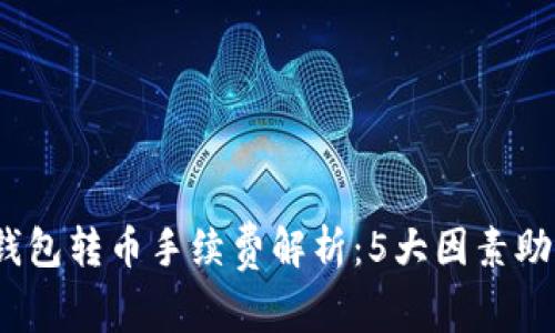 2023年冷钱包转币手续费解析：5大因素助你降低成本