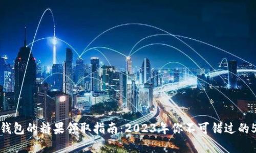 库神冷钱包的糖果领取指南：2023年你不可错过的5个机会