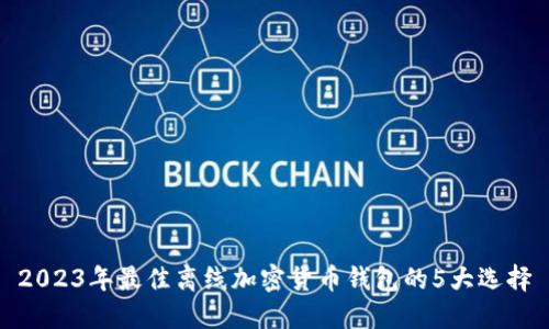 2023年最佳离线加密货币钱包的5大选择