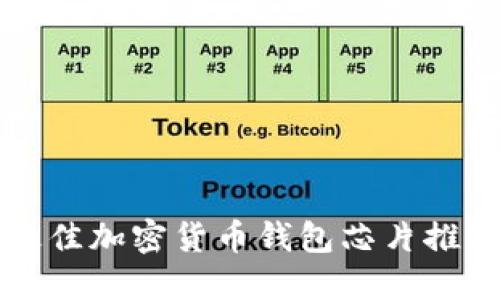 2023年最全指南：5款最佳加密货币钱包芯片推荐，安全性与便捷性兼得