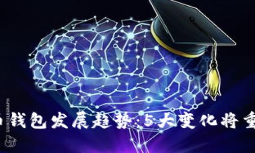 2023年加密货币钱包发展趋势：5大变化将重塑数字资产管理