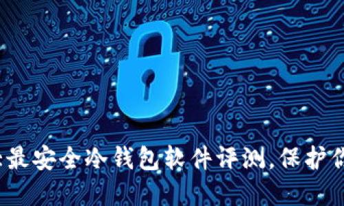 2023年十大最安全冷钱包软件评测，保护你的数字资产