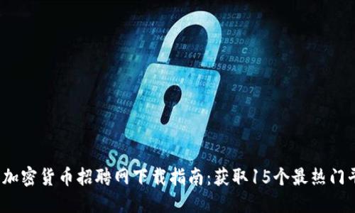 2023年最新加密货币招聘网下载指南：获取15个最热门平台及其福利