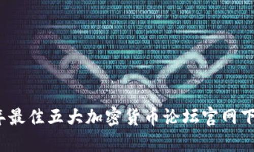 2023年最佳五大加密货币论坛官网下载指南