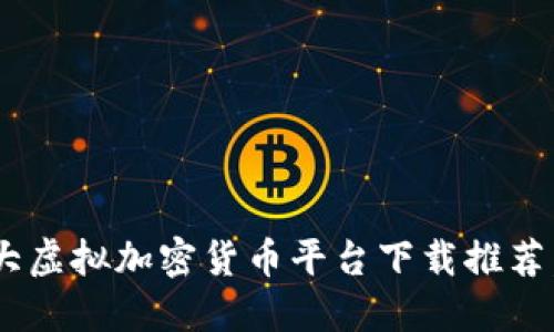 2023年最佳5大虚拟加密货币平台下载推荐，助你轻松交易!