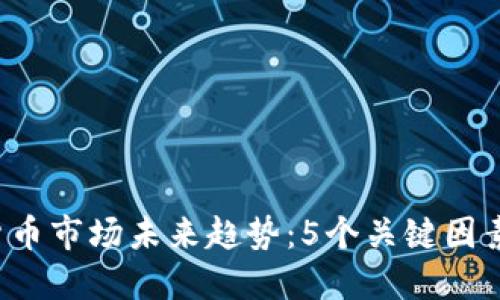 2023年加密货币市场未来趋势：5个关键因素揭示发展潜力
