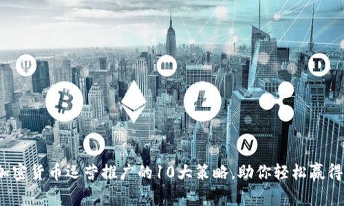 2023年加密货币运营推广的10大策略，助你轻松赢得市场份额