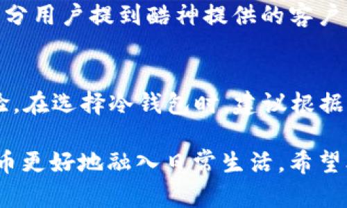   2023年最佳选择：冷钱包对比评测，前五大品牌推荐 / 
 guanjianci 冷钱包,数字资产,安全存储,基金安全 /guanjianci 

引言
在数字资产蓬勃发展的时代，如何安全地存储和管理加密货币成为了许多投资者面临的重要课题。冷钱包，作为一种离线存储的解决方案，因其安全性而受到广泛关注。在众多品牌中，酷神冷钱包以其卓越的性能和人性化的设计，吸引了不少用户的目光。本文将全面分析冷钱包的功能，对比2023年市场上公认的五大品牌，帮助您做出明智的选择。

冷钱包的基本概念与优势
冷钱包，即离线钱包，是一种没有连接到互联网的数字资产存储方式。与热钱包（在线钱包）相比，冷钱包更能防范黑客攻击与恶意软件的威胁。从安全性来看，冷钱包无疑是数字资产保管的最佳选择之一。

使用冷钱包的主要好处包括：
ul
    listrong更高的安全性：/strong冷钱包不与网络连接，大大降低了被黑客攻击的风险。/li
    listrong防止数据丢失：/strong大多数冷钱包提供备份选项，保障用户在意外情况下仍能找回资产。/li
    listrong用户控制：/strong用户完全掌控自己的私钥，无需依赖第三方，减少了被诈骗的可能。/li
    listrong多币种支持：/strong很多冷钱包支持多种数字货币，方便用户管理不同类型的资产。/li
/ul

酷神冷钱包的特色与优势
酷神冷钱包在市面上崭露头角，以其独特的功能和高安全标准赢得了用户的信赖。它的设计理念强调用户体验与安全并重，主要有以下几个方面：

ul
    listrong直观的用户界面：/strong酷神冷钱包以的界面设计，让新手用户也能快速上手，进行资产管理。/li
    listrong高性能安全芯片：/strong此款冷钱包配备了最新的安全芯片，确保每一笔交易都能抵御潜在攻击。/li
    listrong便捷的设置流程：/strong用户只需按照说明书进行简单的几步设置，即可完成初始化，方便快捷。/li
    listrong用户隐私保护：/strong酷神冷钱包会加密用户数据，确保隐私不被泄露，给予用户更强的安全感。/li
/ul

与其他品牌的对比分析
市场上有多个冷钱包品牌，其中主要的竞争者如Ledger、Trezor、KeepKey等。我们对这些品牌进行对比，着重看看它们的特点与酷神相比，有何异同。

h41. Ledger/h4
Ledger以其强大的安全性和丰富的功能受到了广泛认可。它支持众多数字货币，并提供多种安全保护机制。其硬件设计较为精巧，便于携带，但用户界面相对复杂，新手可能需要时间适应。

h42. Trezor/h4
Trezor以其用户友好的操作体验和良好的安全性获得了一定市场份额。虽然其产品价格相对较高，但用户多次强调其稳定性与可靠性。与酷神冷钱包相比，Trezor在功能上比较成熟，但在技术创新上略显不足。

h43. KeepKey/h4
KeepKey在设计上有独特的视觉冲击力，其大尺寸屏幕让交易过程顺畅且易于操作。不过，支持的币种相对较少，可能对需要多种货币的用户不太友好。

冷钱包的市场前景与发展趋势
随着区块链技术及数字资产的广泛应用，冷钱包的市场需求明显增大。未来，冷钱包行业可能会朝着以下几个方向发展：

ul
    listrong技术升级：/strong随着加密科技的发展，冷钱包的安全技术将不断提升，可能会引入生物特征识别等多重安全措施。/li
    listrong用户体验：/strong厂商将更加注重用户的操作体验，降低使用门槛，让更多传统用户也能尝试。/li
    listrong市场细分：/strong特定用户群体的需求将推动冷钱包的细分，推出针对性更强的产品和服务。/li
/ul

用户评测与反馈
众多用户对酷神冷钱包给予积极评价。在安全性方面，用户们普遍感受到资产保护措施的严密。而在界面设计上，则有用户反映操作非常简单，特别适合新手。部分用户提到酷神提供的客户服务也非常到位，能够在遇到问题时获得及时帮助。

总结与建议
酷神冷钱包以其出色的安全性和便捷性，成为2023年数字资产存储的理想选择。无论您是新手还是资深投资者，都能在这款冷钱包中找到适合自己的使用体验。在选择冷钱包时，建议根据自身的需求和使用习惯，选择最合适的品牌与型号，从而最大限度地保护您的资产安全。

冷钱包作为数字资产管理工具，安全性始终是其根本属性。在未来的发展中，各大品牌不仅要不断提高自己的产品技术，还要关注用户的体验需求，助力数字货币更好地融入日常生活。希望本文对您选择冷钱包有所帮助，为您的数字资产保驾护航。