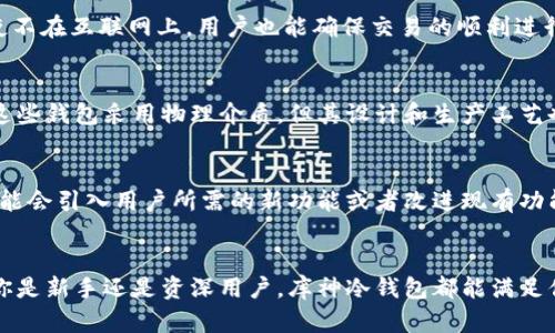 使用库神冷钱包的5大好处：安全性、便捷性、高度兼容性与更多优势

库神冷钱包, 冷钱包, 加密货币安全, 数字资产/guanjianci

引言
随着数字货币的普及，越来越多的人开始投资比特币、以太坊等加密货币。与此同时，如何安全、有效地存储这些数字资产也成为了每个投资者必须考虑的问题。库神冷钱包因其独特的特性，正在逐渐成为越来越多币圈用户的选择。本文将详细探讨使用库神冷钱包的几大主要好处。

安全性无与伦比
在数字资产管理中，安全性是最重要的因素之一。库神冷钱包采用离线存储技术，意味着你的私钥不会与互联网连接。这种隔离的方式可以有效抵御网络攻击，无论是黑客入侵、病毒感染还是木马程序，冷钱包都能为你的资产提供坚固的防护。此外，库神冷钱包支持多重签名验证功能，进一步增强了安全性。用户在进行资产转移时，需要多个设备的授权操作，这样即使一个设备被攻破，攻击者也无法轻易获取资金。

易于使用的界面与功能
尽管冷钱包的安全性是其最大的卖点，但库神冷钱包在用户友好性方面也下了功夫。钱包界面简单直观，即便是新手用户也能轻松上手。用户只需按照提示完成设置后，就能轻松进行资产管理、转账等操作。此外，库神还提供全面的中文支持，使得国内用户在使用过程中能够更顺畅，减少因语言障碍带来的困扰。

高度兼容性
库神冷钱包不仅支持主流的比特币、以太坊等数字货币，还支持多种ERC20代币。这种高度的兼容性使得用户无论投资什么类型的数字资产，都能集成到一个统一的存储平台上，极大地方便了资产管理。用户还可以通过钱包的更新功能，及时掌握新币种的支持情况，让他们可以迅速对新兴的数字资产进行投资。

离线确认交易
库神冷钱包带来的另一个显著优势是其离线确认交易的能力。在进行交易时，用户可以在一个无网络环境的设备上生成交易签名，然后将这个签名传输到在线设备上进行广播。通过这种方式，即使不在互联网上，用户也能确保交易的顺利进行，同时避免网络环境带来的风险。这一机制有效减少了用户在面对网络交易中的不安全感，在保护用户资产的同时，也提高了使用的灵活性。

物理安全的保障
除了数字安全，库神冷钱包在物理安全方面也进行了周全考虑。库神冷钱包通常设计成小巧、便于携带的外形，让用户可以轻松放入口袋或包包当中。此外，许多型号都采用防水、防摔的材料，虽然这些钱包采用物理介质，但其设计和生产工艺也在不断提升，为用户提供更大程度的使用保障。此外，库神冷钱包还支持备份和恢复功能。用户可以通过导出助记词或私钥，确保在设备丢失或损坏的情况下，也能找回投资。

综合性定制与发展
库神冷钱包在用户体验的提升上，不仅专注于基本功能。它还提供了一些高级选项，例如定制手续费等，满足不同用户的需求。此外，库神也非常重视用户反馈，定期进行软件更新。在这些更新中，可能会引入用户所需的新功能或者改进现有功能。这种高度的灵活性使得库神冷钱包相较于许多对安全性和功能性割裂的市面产品更加受欢迎。投资者可以根据个人需求，定制符合自身使用习惯的钱包操作，从而实现资产管理的真正个性化。

结语
综合分析，库神冷钱包在安全性、便捷性、高度兼容性、离线交易确认以及物理安全保障等方面，都提供了出色的解决方案。随着数字资产需求的不断增长，选择一个合适的存储方式至关重要。无论你是新手还是资深用户，库神冷钱包都能满足你对安全、高效资产管理的期望，将有助于你在数字货币的道路上走得更远。